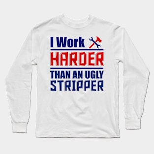 I Work Harder than an Ugly Stripper Long Sleeve T-Shirt